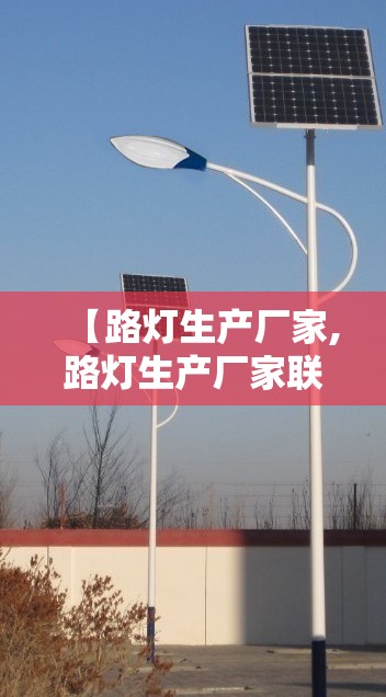 【路灯生产厂家,路灯生产厂家联系方式】 【路灯生产厂家,路灯生产厂家联系方式】