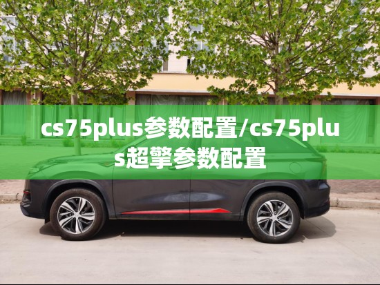 cs75plus参数配置/cs75plus超擎参数配置