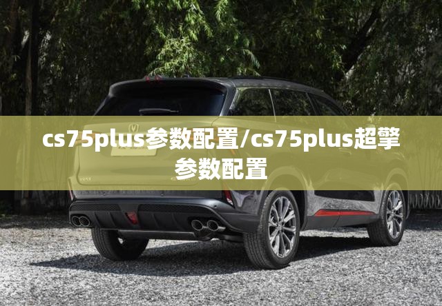 cs75plus参数配置/cs75plus超擎参数配置