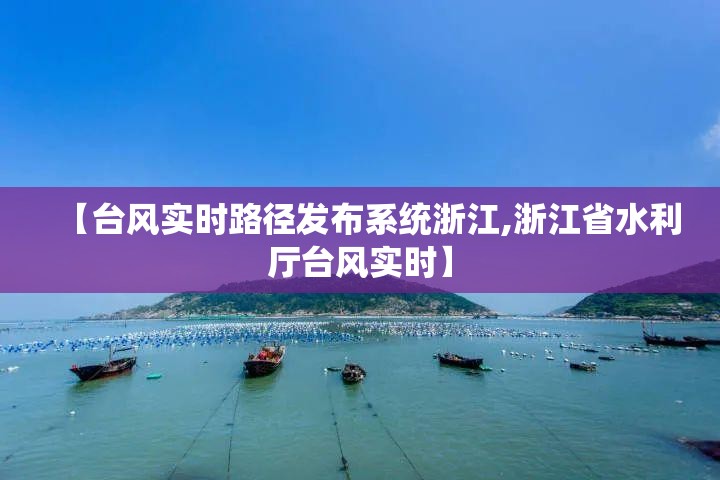 【台风实时路径发布系统浙江,浙江省水利厅台风实时】 【台风实时路径发布系统浙江,浙江省水利厅台风实时】