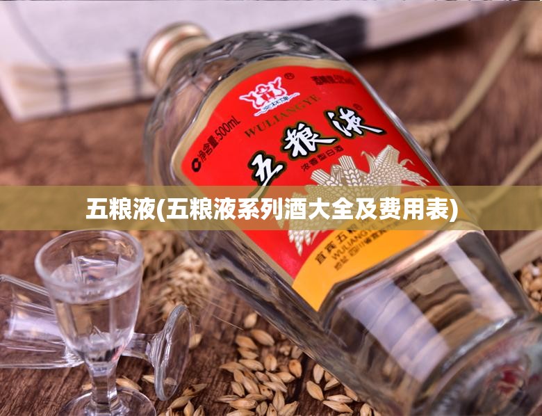 五粮液(五粮液系列酒大全及费用表) 五粮液(五粮液系列酒大全及费用表)