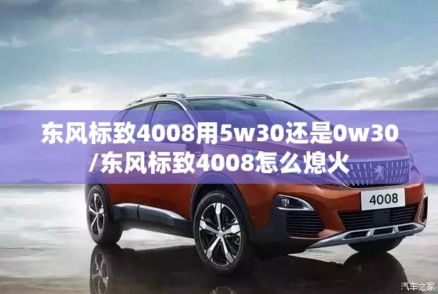 东风标致4008用5w30还是0w30/东风标致4008怎么熄火 东风标致4008用5w30还是0w30/东风标致4008怎么熄火