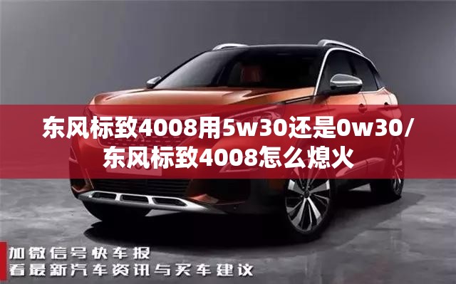 东风标致4008用5w30还是0w30/东风标致4008怎么熄火 东风标致4008用5w30还是0w30/东风标致4008怎么熄火