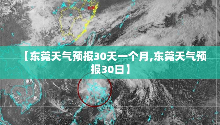 【东莞天气预报30天一个月,东莞天气预报30日】 【东莞天气预报30天一个月,东莞天气预报30日】