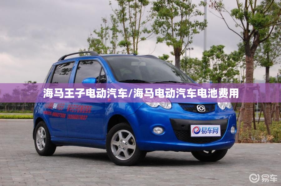 海马王子电动汽车/海马电动汽车电池费用 海马王子电动汽车/海马电动汽车电池费用