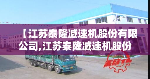 【江苏泰隆减速机股份有限公司,江苏泰隆减速机股份有限公司是国企吗】