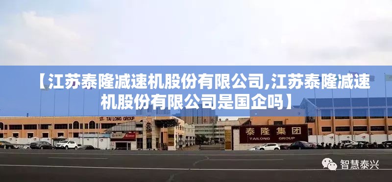 【江苏泰隆减速机股份有限公司,江苏泰隆减速机股份有限公司是国企吗】
