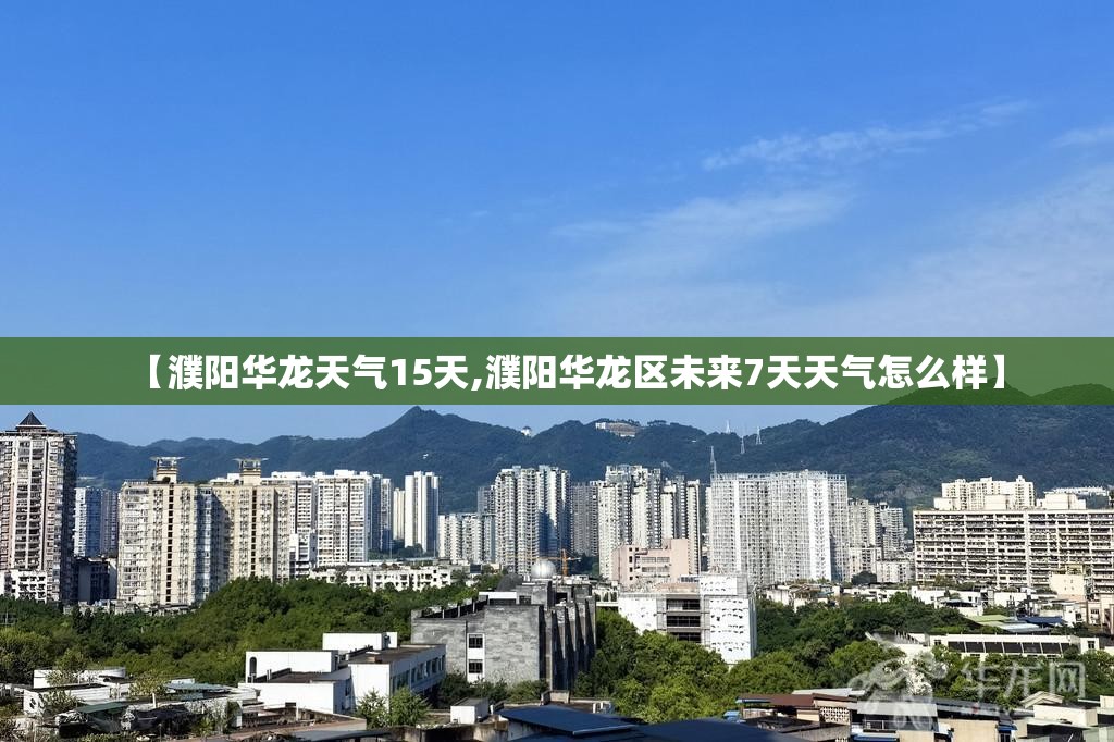 【濮阳华龙天气15天,濮阳华龙区未来7天天气怎么样】 【濮阳华龙天气15天,濮阳华龙区未来7天天气怎么样】