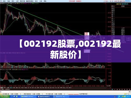 【002192股票,002192最新股价】 【002192股票,002192最新股价】