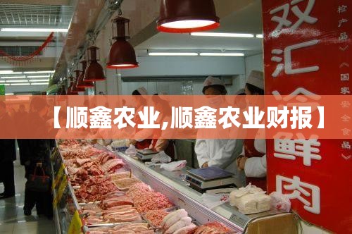 【顺鑫农业,顺鑫农业财报】 【顺鑫农业,顺鑫农业财报】