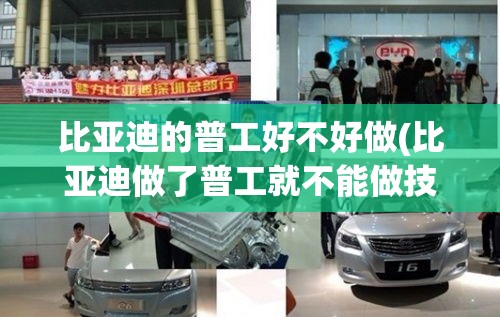比亚迪的普工好不好做(比亚迪做了普工就不能做技工了吗) 比亚迪的普工好不好做(比亚迪做了普工就不能做技工了吗)