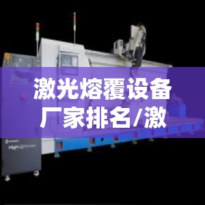 激光熔覆设备厂家排名/激光熔覆机厂家排名 激光熔覆设备厂家排名/激光熔覆机厂家排名