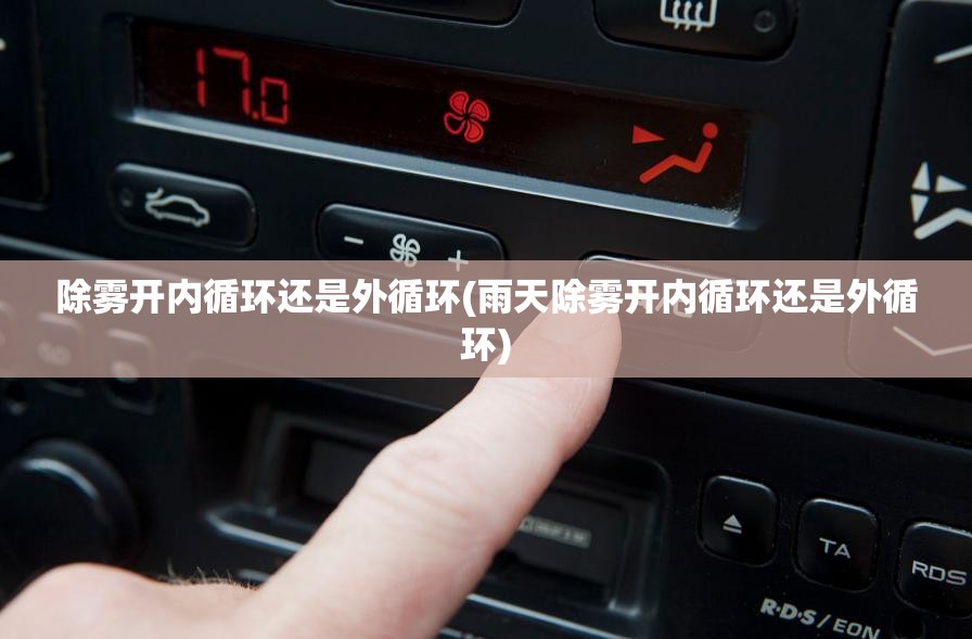 除雾开内循环还是外循环(雨天除雾开内循环还是外循环) 除雾开内循环还是外循环(雨天除雾开内循环还是外循环)