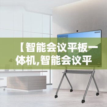 【智能会议平板一体机,智能会议平板一体机排名】 【智能会议平板一体机,智能会议平板一体机排名】