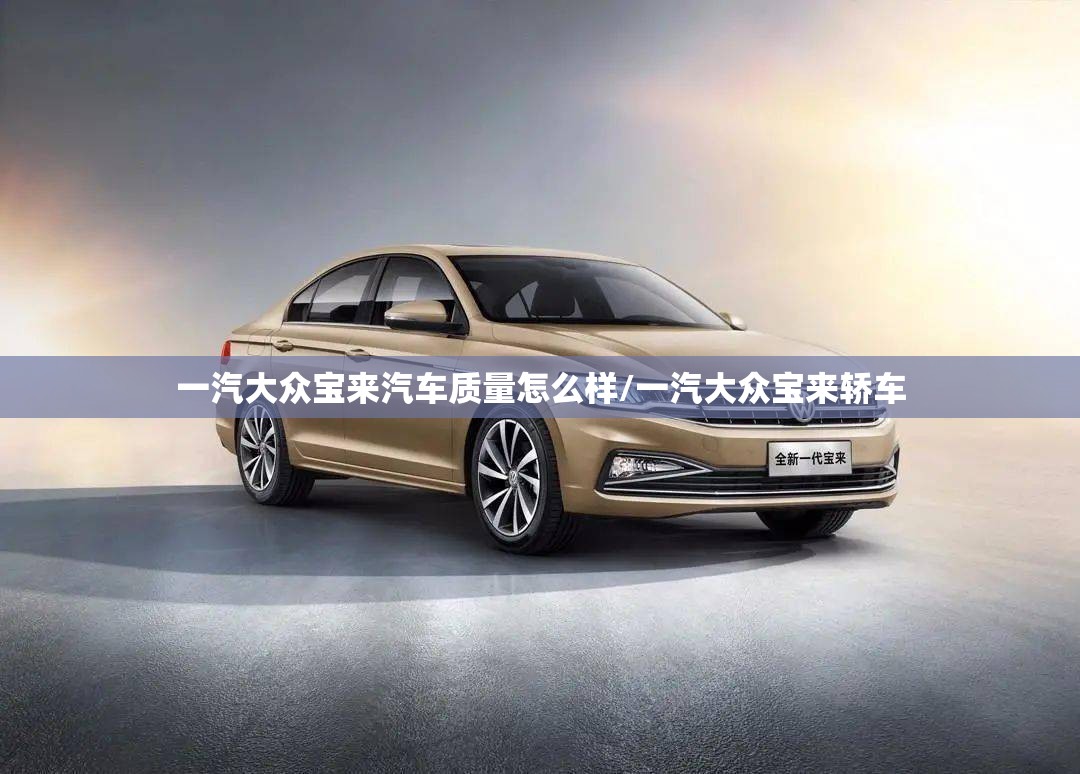 一汽大众宝来汽车质量怎么样/一汽大众宝来轿车 一汽大众宝来汽车质量怎么样/一汽大众宝来轿车