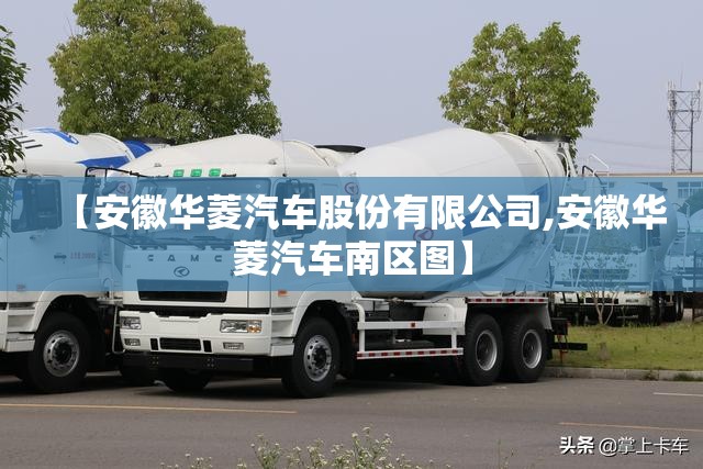 【安徽华菱汽车股份有限公司,安徽华菱汽车南区图】