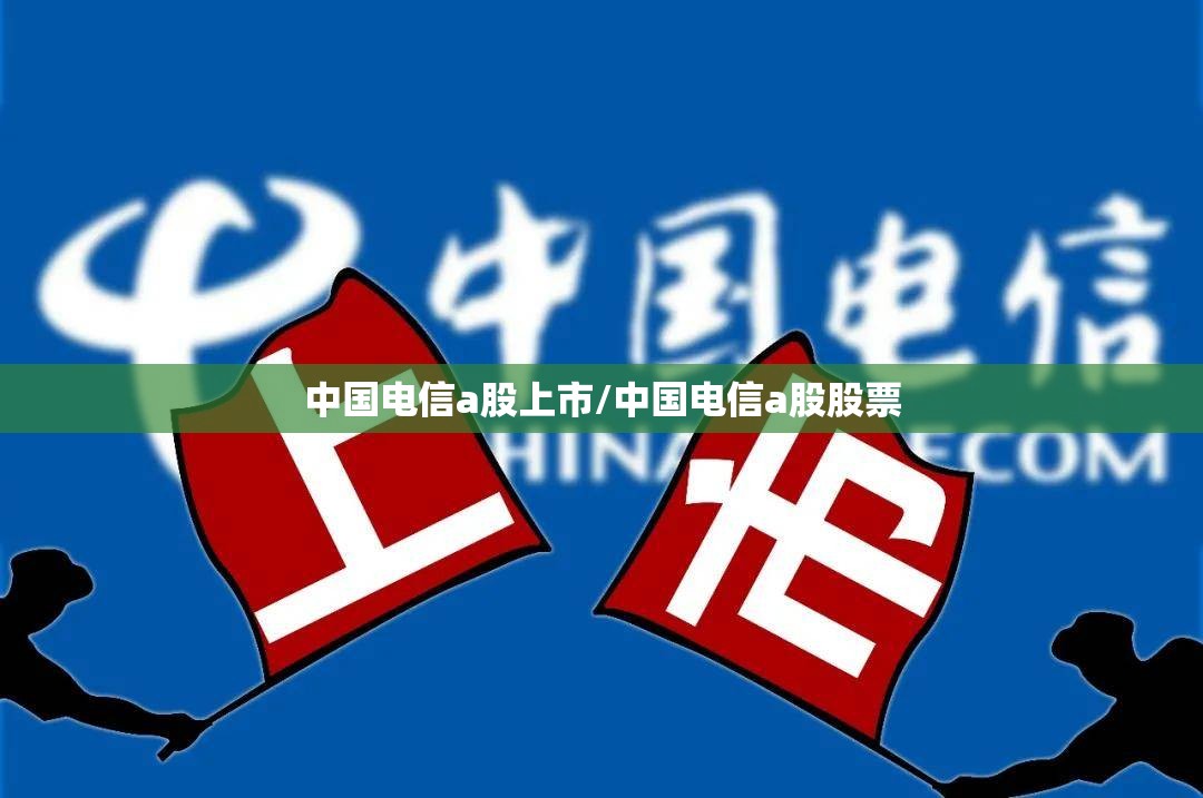 中国电信a股上市/中国电信a股股票 中国电信a股上市/中国电信a股股票