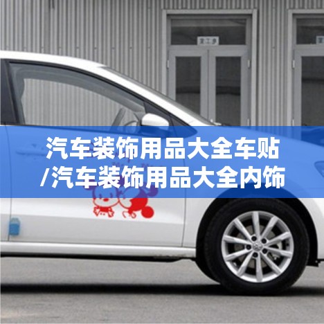 汽车装饰用品大全车贴/汽车装饰用品大全内饰