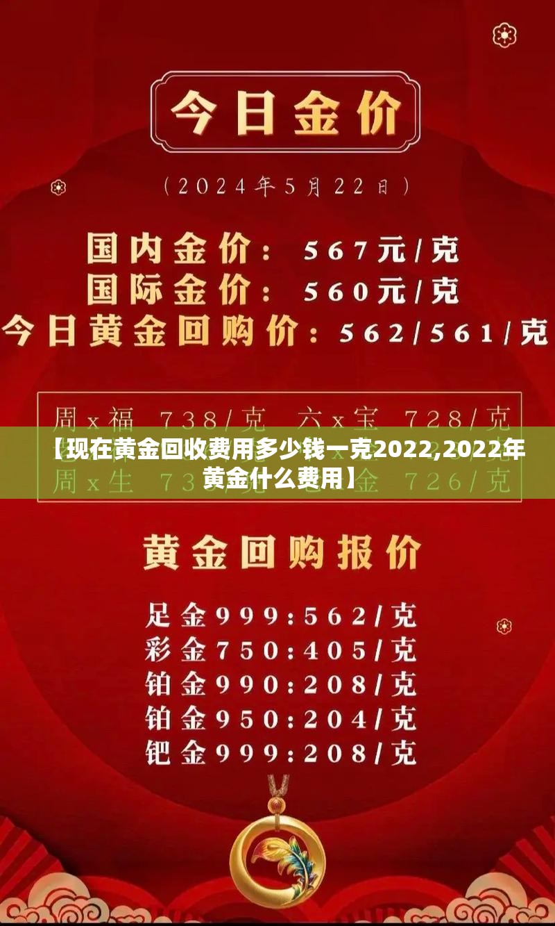 【现在黄金回收费用多少钱一克2022,2022年黄金什么费用】 【现在黄金回收费用多少钱一克2022,2022年黄金什么费用】