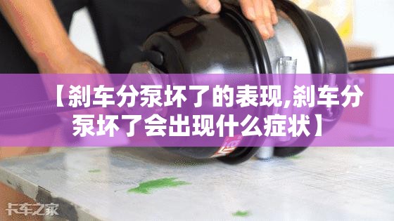 【刹车分泵坏了的表现,刹车分泵坏了会出现什么症状】 【刹车分泵坏了的表现,刹车分泵坏了会出现什么症状】