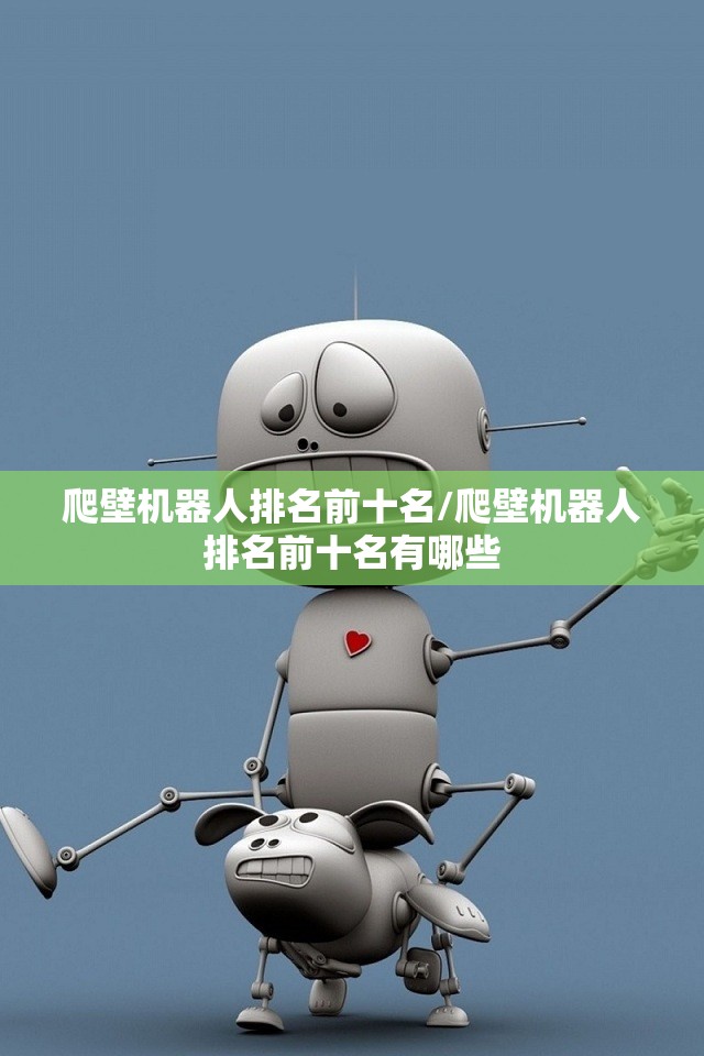 爬壁机器人排名前十名/爬壁机器人排名前十名有哪些