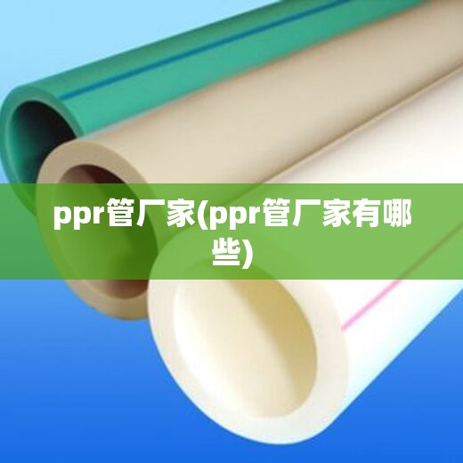 ppr管厂家(ppr管厂家有哪些) ppr管厂家(ppr管厂家有哪些)