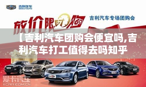 【吉利汽车团购会便宜吗,吉利汽车打工值得去吗知乎】 【吉利汽车团购会便宜吗,吉利汽车打工值得去吗知乎】