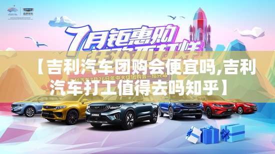 【吉利汽车团购会便宜吗,吉利汽车打工值得去吗知乎】 【吉利汽车团购会便宜吗,吉利汽车打工值得去吗知乎】