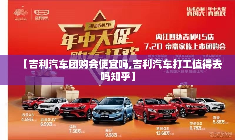 【吉利汽车团购会便宜吗,吉利汽车打工值得去吗知乎】 【吉利汽车团购会便宜吗,吉利汽车打工值得去吗知乎】