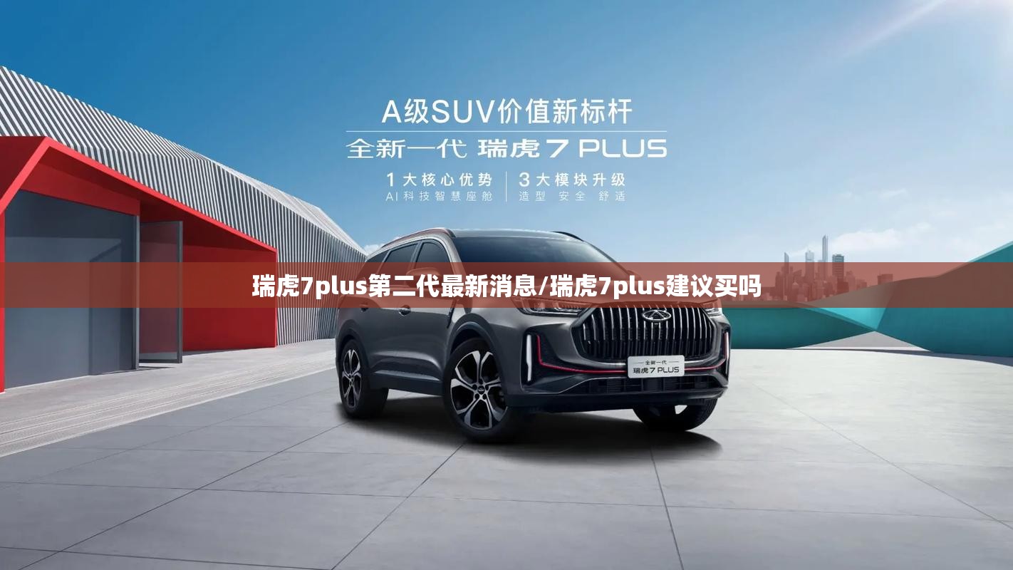 瑞虎7plus第二代最新消息/瑞虎7plus建议买吗 瑞虎7plus第二代最新消息/瑞虎7plus建议买吗