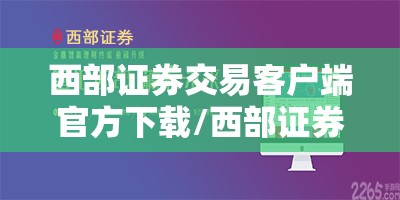 西部证券交易客户端官方下载/西部证券官方APP下载地址