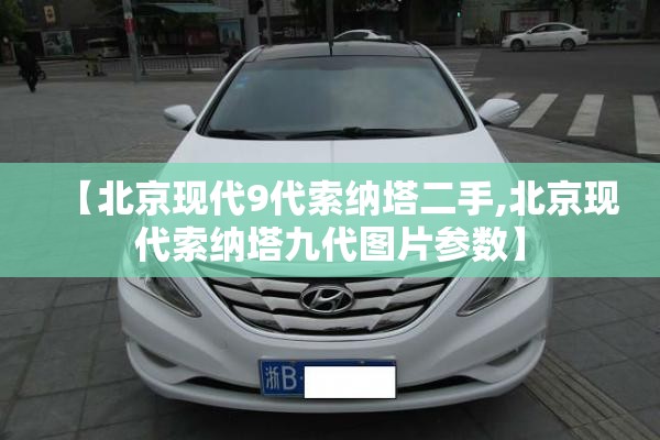【北京现代9代索纳塔二手,北京现代索纳塔九代图片参数】 【北京现代9代索纳塔二手,北京现代索纳塔九代图片参数】