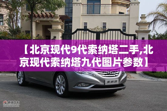 【北京现代9代索纳塔二手,北京现代索纳塔九代图片参数】 【北京现代9代索纳塔二手,北京现代索纳塔九代图片参数】