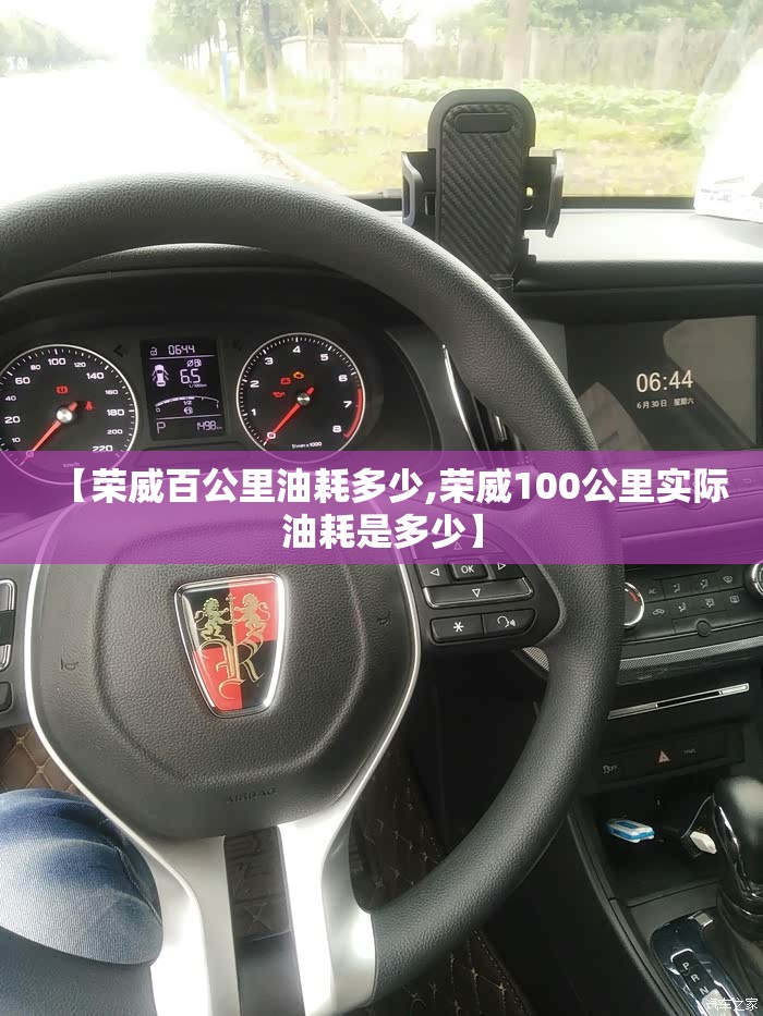 【荣威百公里油耗多少,荣威100公里实际油耗是多少】 【荣威百公里油耗多少,荣威100公里实际油耗是多少】