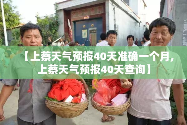 【上蔡天气预报40天准确一个月,上蔡天气预报40天查询】 【上蔡天气预报40天准确一个月,上蔡天气预报40天查询】