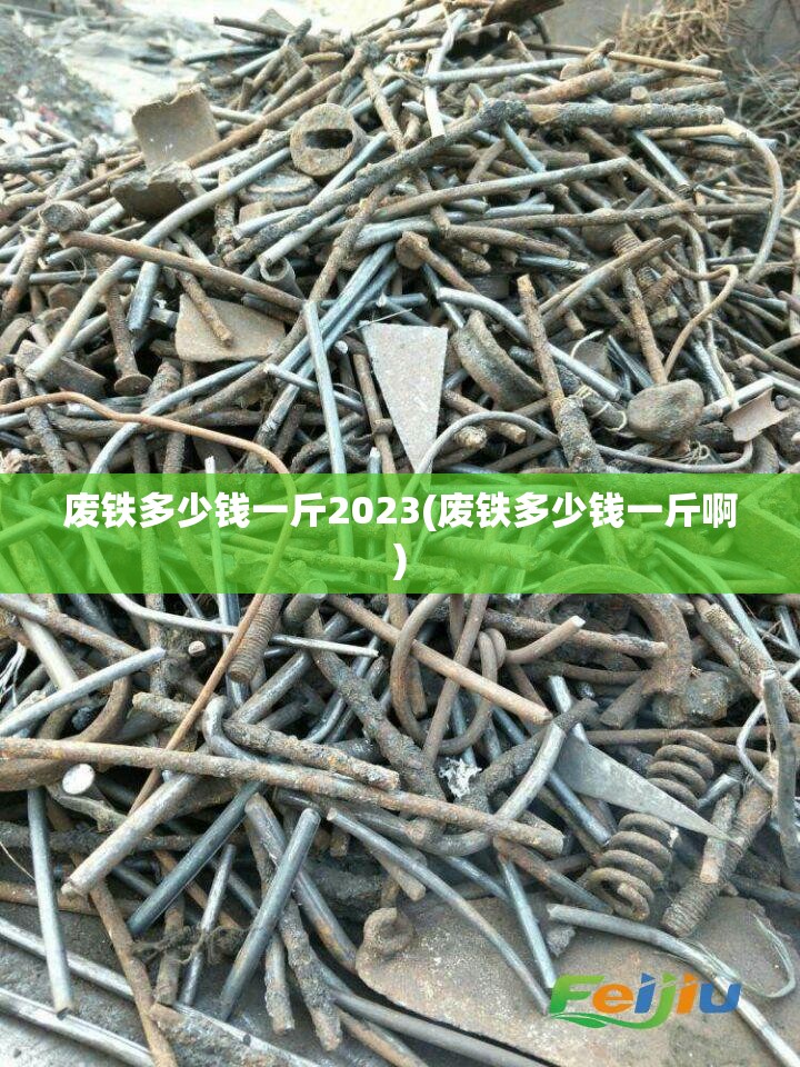 废铁多少钱一斤2023(废铁多少钱一斤啊) 废铁多少钱一斤2023(废铁多少钱一斤啊)