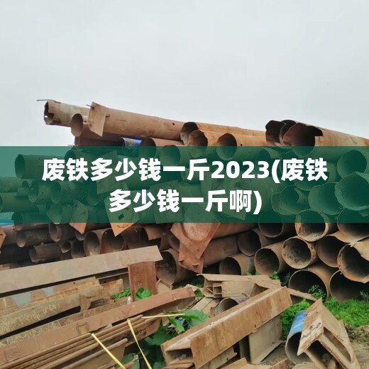 废铁多少钱一斤2023(废铁多少钱一斤啊) 废铁多少钱一斤2023(废铁多少钱一斤啊)