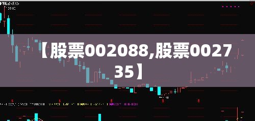 【股票002088,股票002735】 【股票002088,股票002735】