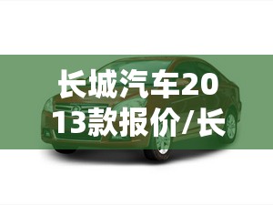 长城汽车2013款报价/长城汽车2013款新车