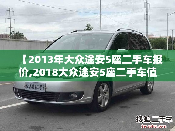 【2013年大众途安5座二手车报价,2018大众途安5座二手车值得买吗】 【2013年大众途安5座二手车报价,2018大众途安5座二手车值得买吗】