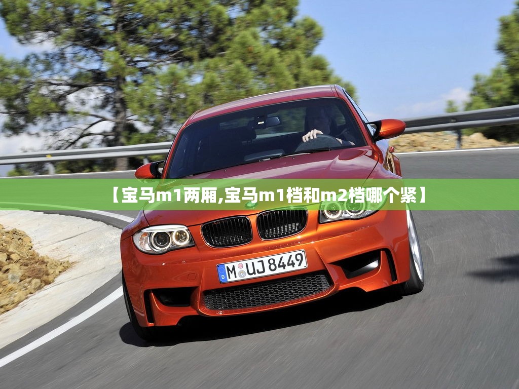 【宝马m1两厢,宝马m1档和m2档哪个紧】 【宝马m1两厢,宝马m1档和m2档哪个紧】