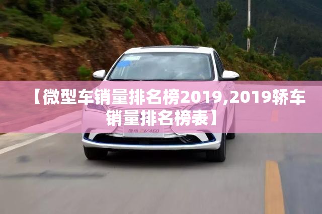 【微型车销量排名榜2019,2019轿车销量排名榜表】