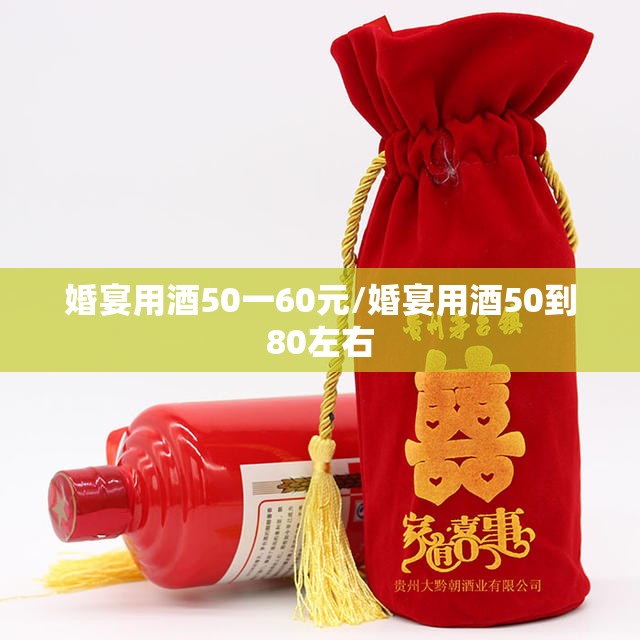 婚宴用酒50一60元/婚宴用酒50到80左右 婚宴用酒50一60元/婚宴用酒50到80左右