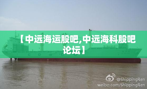 【中远海运股吧,中远海科股吧论坛】