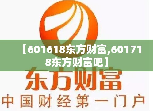 【601618东方财富,601718东方财富吧】 【601618东方财富,601718东方财富吧】
