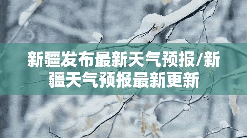 新疆发布最新天气预报/新疆天气预报最新更新 新疆发布最新天气预报/新疆天气预报最新更新