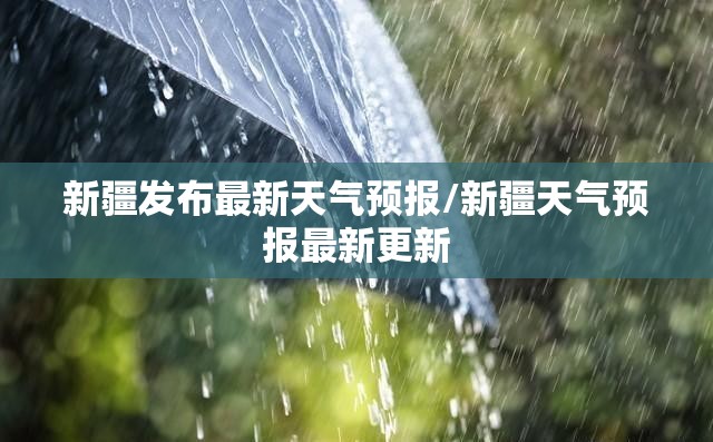 新疆发布最新天气预报/新疆天气预报最新更新 新疆发布最新天气预报/新疆天气预报最新更新