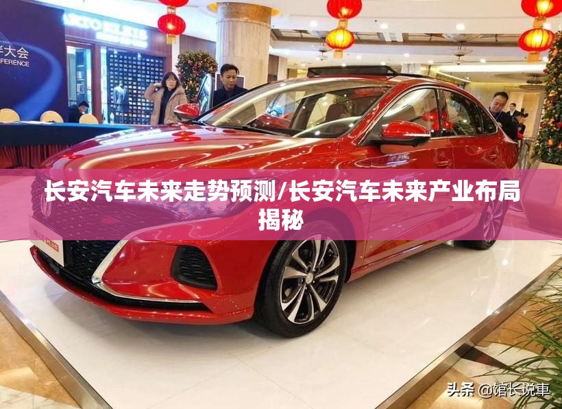 长安汽车未来走势预测/长安汽车未来产业布局揭秘 长安汽车未来走势预测/长安汽车未来产业布局揭秘