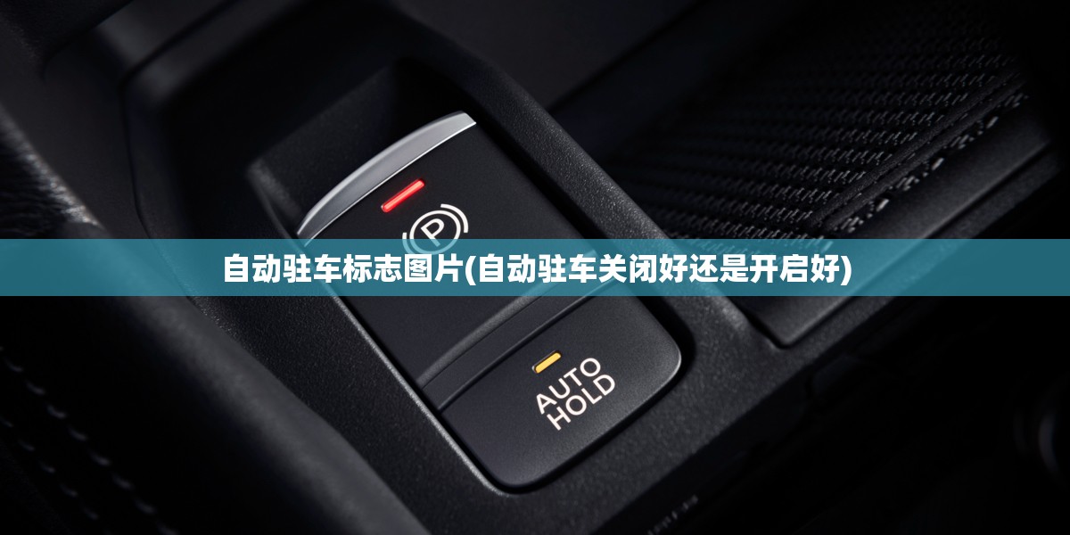 自动驻车标志图片(自动驻车关闭好还是开启好) 自动驻车标志图片(自动驻车关闭好还是开启好)
