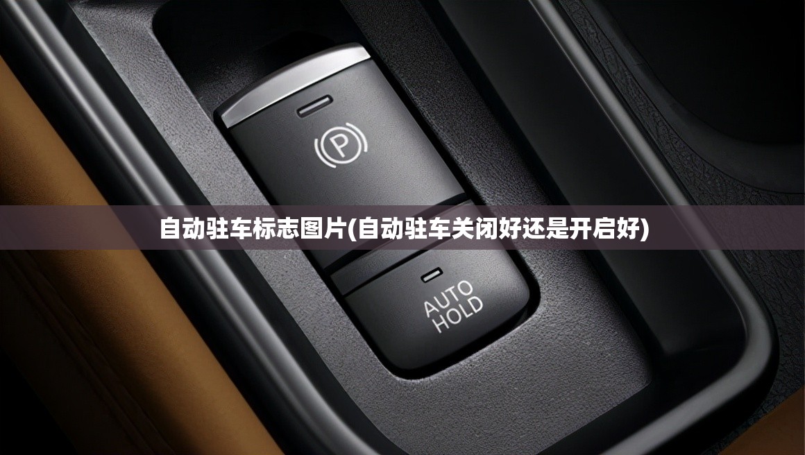 自动驻车标志图片(自动驻车关闭好还是开启好) 自动驻车标志图片(自动驻车关闭好还是开启好)